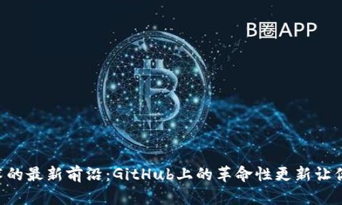 区块链技术的最新前沿：GitHub上的革命性更新让你意想不到！