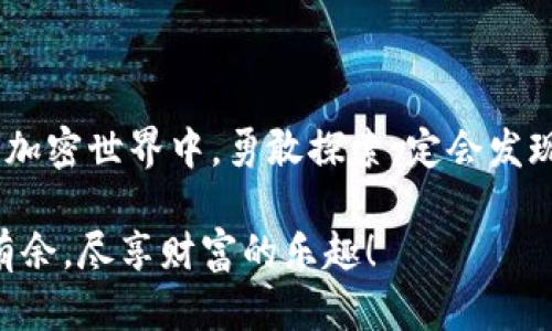 小狐狸钱包怎样添加马蹄链？揭开加密世界的神秘面纱！

小狐狸钱包, 马蹄链, 加密货币, 数字资产/guanjianci

一、引言：加密资产的新时代
在数字资产迅速发展的时代，越来越多的人开始关注如何安全地存储和管理自己的加密货币。小狐狸钱包（MetaMask）作为一个备受欢迎的数字钱包，正如生活中的一把钥匙，打开了通往加密世界的大门。而马蹄链的加入，犹如在钥匙上增添了一根强有力的链条，让这把钥匙更加安全可靠。在这篇文章中，我们将深入探讨如何在小狐狸钱包中添加马蹄链，揭开这一过程的神秘面纱。

二、什么是小狐狸钱包？
小狐狸钱包，一个广泛应用于以太坊和其他区块链的数字钱包，功能多样，不仅支持加密货币的存储与转账，还能连接去中心化应用（DApp）。想象一下，它就像一位忠实的管家，时刻为你守护着你的数字财富，让你在加密世界中游刃有余。

三、马蹄链的背景与意义
马蹄链（Horseshoe Chain），作为一种新兴的区块链技术，其独特之处在于增强了网络的安全性与交易的效率。它如同新时代的护盾，保护着每一笔交易的安全。在搭建数字资产生态时，加入马蹄链无疑是提升安全性的一种有效手段。

四、如何在小狐狸钱包中添加马蹄链
下面，我们将详细介绍添加马蹄链的步骤，帮助你顺利完成这一过程。

1. 下载与安装小狐狸钱包
首先，前往小狐狸钱包的官方网站，下载并安装相应的浏览器扩展或手机应用。想象一下，就像打开一扇窗户，清新的空气扑面而来，让你感受到数字世界的无限可能。

2. 创建或导入钱包
完成安装后，你需要创建一个新的钱包，或者导入已经存在的钱包。创建过程中，系统会提供一组助记词，相当于你的“通行证”，一定要妥善保存，不要轻易泄露。

3. 连接到马蹄链
在小狐狸钱包中连接马蹄链的关键步骤，包括选择网络。在设置页面中，选择“添加网络”，输入马蹄链的相关信息，如RPC URL、链ID、货币符号等。此时，添加马蹄链的过程就像在拼图游戏中，将缺失的部分不断填补完整。

4. 验证连接成功
完成信息输入后，点击保存，返回主界面。你会看到马蹄链已经成功添加，如同为你的钥匙链上镶嵌了一颗闪亮的宝石，让你的钱包更加夺目。

五、使用马蹄链的优势
一旦成功添加马蹄链，你就可以自由进行交易，体验到它带来的高速、安全的氛围。在这一过程中，你会发现，数字资产的管理不再繁琐，而是流畅自然，如同在温暖的阳光下漫步。

六、常见问题与解决方案
在使用小狐狸钱包和马蹄链的过程中，可能会遇到一些问题，我们将总结一些常见问题与解决方案，帮助你更顺利地进行操作。

1. 如何找回钱包？
如果你不慎遗忘了钱包的密码，可以通过助记词进行找回。助记词就像是通往财富彼岸的航道，只要掌握，就能安全抵达。

2. 添加网络失败怎么办？
检查输入的信息是否正确，确认马蹄链的网络信息是否有误。如同修补裂缝，细节决定成败。

七、结语：在加密世界中自由翱翔
随着小狐狸钱包和马蹄链的结合，用户体验将大幅提升，数字资产管理将变得无比便捷。正如人生中的每一个决定，无论是选择钱包还是链条，都昭示着未来的无数可能。在这个加密世界中，勇敢探索，定会发现更广阔的天地。

在这篇文章中，我们不仅详细讲解了如何在小狐狸钱包中添加马蹄链，还运用各种比喻和隐喻，使得内容更加生动、形象。希望这篇指引能帮助到你，在加密世界的旅程中，游刃有余，尽享财富的乐趣！