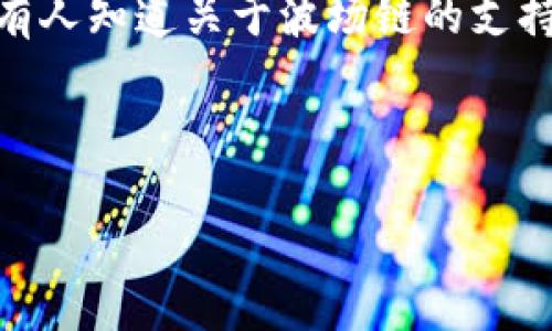 关于小狐狸钱包（Familiar Wallet）是否支持波场链（Tron），以下是相关的信息：

小狐狸钱包最初是以太坊（Ethereum）及其相关代币的轻钱包，主要服务于以太坊生态系统。因此，其对其他区块链的支持情况可能会有所局限。根据我的知识截至2023年10月，小狐狸钱包原生支持波场链的功能可能并不明显。

然而，许多现代的钱包逐渐开始支持多种区块链。如果开发团队进行更新或集成其他链的技术，未来有可能会支持波场链。建议访问小狐狸钱包的官方网站或社区，以获取最新的功能支持和相关信息。

无论如何，以下是一些可以帮助你理解当前情况的步骤：

1. **官方网站查看**：访问小狐狸钱包的官方网站，查看最新的功能和支持链的信息。
  
2. **社区讨论**：参与小狐狸钱包的官方社交媒体群组，如Telegram或Discord，询问社区成员是否有人知道关于波场链的支持情况。

3. **钱包更新日志**：查阅小狐狸钱包的更新日志，查看是否有关于波场链的支持相关发布信息。

这些方法可以帮助你获取更准确和及时的信息。