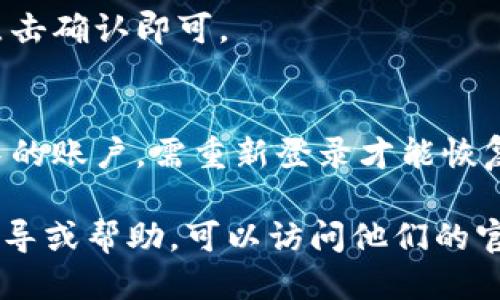 退出小狐狸钱包（MetaMask）的方法如下：

1. **打开小狐狸钱包**：
   - 点击小狐狸钱包的图标，打开其扩展程序。

2. **进入设置**：
   - 在小狐狸钱包界面的右上角，点击你的账户头像或图标，在弹出的菜单中选择“设置”选项。

3. **选择退出**：
   - 在设置页面中，找到并点击“安全与隐私”选项。
   - 滚动到页面底部，你会看到“退出”按钮，点击它。

4. **确认退出**：
   - 系统会要求你确认是否真的要退出，点击确认即可。

5. **成功退出**：
   - 退出后，你将不再能访问小狐狸钱包中的账户，需重新登录才能恢复访问。

如果你在寻找更多有关小狐狸钱包的操作指导或帮助，可以访问他们的官网，那里通常有详细的用户手册和帮助文档。