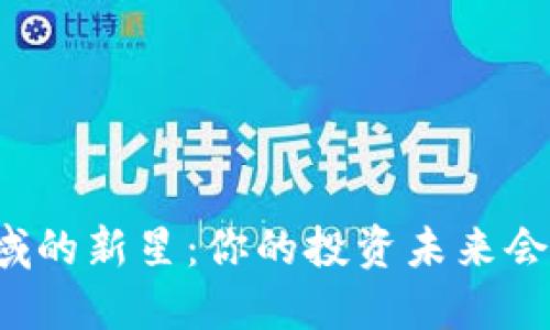 区块链领域的新星：你的投资未来会被颠覆吗？