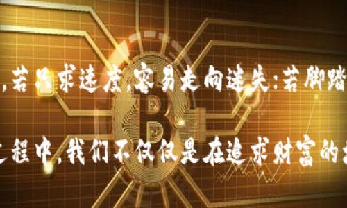    你也能在区块链炒币中赚上亿吗？ / 

 guanjianci  区块链, 炒币, 赚钱, 投资  /guanjianci 

引言：数字时代的财富热潮
生活在当今时代，我们时常被各种财务自由的故事所吸引。区块链和炒币，就像一场未解的魔法秀，许多人在舞台上光芒万丈，而相当一部分人则在观众席中默默无闻。难道我们就只能羡慕那些像是在淘金的“矿工”吗？

第一章：从零开始的投资旅程
就如同每一位探险家都有自己的起点，炒币之路也从了解区块链开始。想象一下，区块链就像一条晶莹剔透的河流，在这条河流中，流淌着的不仅是数据，更是潜藏的财富。每一段代码仿佛都是无限宝藏的钥匙，我们需要的只是一把打开它们的智慧之钥。

首先，学习区块链基础知识就像是打好一座大厦的地基。了解它的工作原理、主要应用场景及其技术框架，能够让我们的投资变得更有方向感。许多新手在起步阶段就因为缺乏知识储备频频受挫，这就像是在黑暗的隧道中摸索，未能看到微弱的光芒。

第二章：投资心态的重要性
在区块链的世界里，真正的赢家往往是那些能保持冷静、耐心和理性思考的人。炒币就如同一场紧张刺激的赛车比赛，谁能在高速与危险中保持冷静，谁就有可能捧得桂冠。市场的波动犹如风浪拍打，心态的调整犹如稳固的船舶舵角。

因此，建立一个良好的投资心态至关重要。我们不能盲目跟风，就像海鸥追逐海浪，最终可能因过于追逐而迷失方向。相反，趁着波涛汹涌时，要学会在一个静谧的地方思考，制订自己的交易策略，勤于学习和总结，这样才能在未来找到盈利的机会。

第三章：选择适合的币种
在选币时，可以将其比作选择一种生活方式。有的人热爱冒险，选择高风险的山地探险，而有人则倾向于温和的海岸度假。不同的币种反映了不同的市场风险和回报预期。

比特币、以太坊等主流币种犹如海洋中的灯塔，指引着众多投资者。然而，潜在的山头也充满了新兴币种的诱惑。如同探险者在未曾开发的荒野中寻找宝藏，我们需要具备敏锐的洞察力，识别具有增长潜力的典范。

第四章：技术分析和市场趋势
技术分析就如同是一面可以洞察未来的镜子。我们透过这面镜子，可以看到各种趋势、压力位和支撑位，为我们的投资决策提供依据。而市场趋势的变化就像是气候的转变，细腻而又难以捉摸。

我们需要利用各种工具，比如K线图、成交量、市场情绪分析等，从整体把握市场动向。就像是一个经验丰富的气象学家，拥有了精准的预测能力，才能为自己的投资决策打下坚实的基础。

第五章：风险控制与资金管理
在炒币的世界里，风险控制就如同驾驶员的安全带，保障着我们的安全。很多人之所以在投资中失败，是因为未能恰当地控制风险。就像是在一场刺激的运动中，只有懂得控制力量与方向，才能带着胜利的喜悦收工。

合理的资金管理策略可以有效降低损失，而止损就像是车上的刹车，及时刹住可能带来的损伤。在这里，我们需要制定明确的资金使用计划，分配好每一笔投入的资金，让投资更具弹性。这样，即使在意外情况下，我们也有能力东山再起。

第六章：跟踪市场动态与记账
炒币不仅是下单买卖，更是一场关于信息的较量。跟踪当前市场的动态，如同一个侦探追踪线索，稍有疏忽便会错失良机。保持对区块链新闻的敏感，及时了解行业的变化，让我们在投资的海洋中始终处于领先地址。

记账习惯就像打造一面反映自己财务状况的镜子，通过它我们可以清楚看到自己的盈亏情况。合理的记账能够帮助投资者及时了解自己的资产配置与风险水平，为调整投资策略提供支持。就像是一个航海者，定期检查船只的航向，才能避免迷失在茫茫大海之中。

第七章：借助社群和资源
在这一广阔的投资天地中，孤军奋战无异于在浩瀚的沙漠里寻找水源。借助社群的力量，学习经验、分享信息，可以让我们的投资之路走得更加顺畅。正如一块布满荆棘的路，若有伙伴同行，可以强有力地开辟出一条通往成功的道路。

参与在线投资论坛、社交媒体与知识分享平台，拓展视野，结识志同道合的朋友，甚至可以形成良好的投资共识，也是一种智慧的选择。在这个社群中，不仅能汲取知识的养分，更能得到彼此的支持和鼓励。

结语：未来的无限可能
尽管面临着市场的波动与不确定性，但区块链与炒币带来的财富愿景依旧吸引着无数人。投资就如同一场马拉松，若只求速度，容易走向迷失；若脚踏实地，积累每一步，或许在不远的未来，你也能收获属于自己的“亿万财富”。

最终，将区块链与炒币的旅程视作一段自我成长的旅程，或许这是我们真正能够从中获得的宝贵财富。而在这个过程中，我们不仅仅是在追求财富的增长，更是在追寻人生的意义与精彩。让我们共同期待，在区块链的天地里，开启属于我们的璀璨未来！