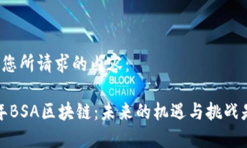 以下是您所请求的内容：

2023年BSA区块链：未来的机遇与挑战是什么？