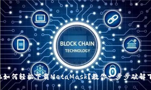 华为手机如何轻松下载MetaMask？教你一步步破解下载难题！