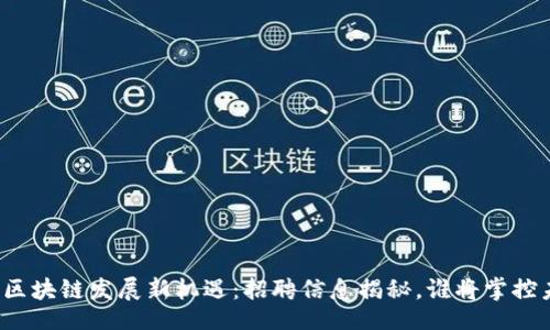 题目  
江山区块链发展新机遇：招聘信息揭秘，谁将掌控未来？