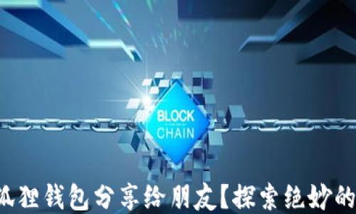 
如何将小狐狸钱包分享给朋友？探索绝妙的分享技巧！