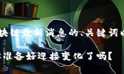 以下是一个有关海宁区块链最新消息的、关键词以及内容大纲，供您参考：

海宁区块链革命来临，你准备好迎接变化了吗？