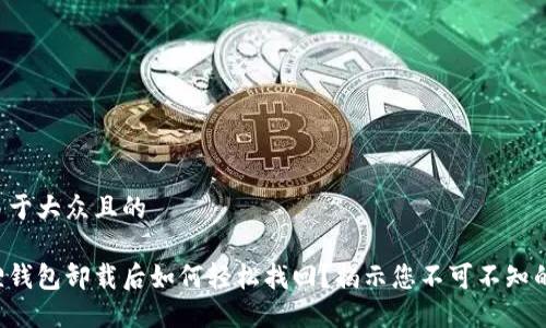 思考一个易于大众且的

手机小狐狸钱包卸载后如何轻松找回？揭示您不可不知的三大秘诀！