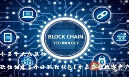 思考一个易于大众且的

如何一次性创建多个小狐狸钱包？开启你的数字资产新旅程