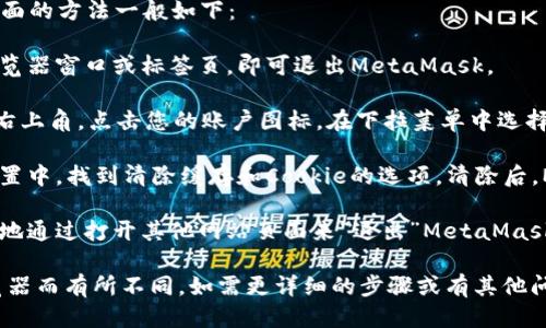 退出电脑小狐狸钱包（MetaMask）页面的方法一般如下：

1. **关闭浏览器窗口**：直接关闭浏览器窗口或标签页，即可退出MetaMask。

2. **注销账号**：在MetaMask界面右上角，点击您的账户图标。在下拉菜单中选择“注销”选项，这样您就可以安全退出。

3. **清除浏览器缓存**：在浏览器设置中，找到清除缓存和Cookie的选项，清除后，MetaMask也会退出。

4. **切换至其他页面**：您可以简单地通过打开其他网站页面来“退出”MetaMask。

具体操作可能因不同版本或不同浏览器而有所不同。如需更详细的步骤或有其他问题，建议查阅官方文档或社区支持。
