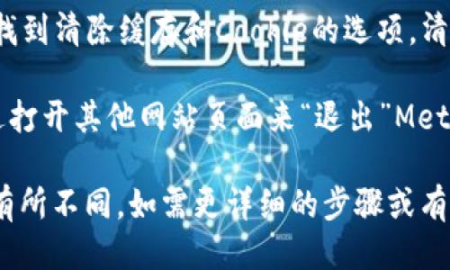 退出电脑小狐狸钱包（MetaMask）页面的方法一般如下：

1. **关闭浏览器窗口**：直接关闭浏览器窗口或标签页，即可退出MetaMask。

2. **注销账号**：在MetaMask界面右上角，点击您的账户图标。在下拉菜单中选择“注销”选项，这样您就可以安全退出。

3. **清除浏览器缓存**：在浏览器设置中，找到清除缓存和Cookie的选项，清除后，MetaMask也会退出。

4. **切换至其他页面**：您可以简单地通过打开其他网站页面来“退出”MetaMask。

具体操作可能因不同版本或不同浏览器而有所不同。如需更详细的步骤或有其他问题，建议查阅官方文档或社区支持。
