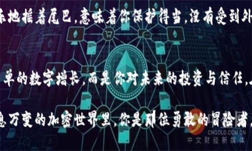   如何将狗狗币安全提现到MetaMask？你绝对想不到的方法！ / 

 guanjianci 狗狗币, MetaMask, 加密货币, 提现 /guanjianci 

引言：狗狗币与MetaMask的奇妙旅程
在这个加密货币的世界里，狗狗币宛如一颗璀璨的明星，每一个投资者的目光都无法抵挡它的魅力。而MetaMask则是一个方便而强大的工具，帮助我们实现不同加密货币的管理与交易。那么，你有没有想过如何把你的狗狗币从交易所安全地提现到MetaMask？这不仅是一个简单的技术操作，更是一次充满期待与惊喜的旅程。接下来，我们将详细探讨这一过程，让你以最轻松的方式完成提现。

第一步：了解狗狗币与MetaMask的基本知识
在踏上提现之旅之前，我们需要对狗狗币和MetaMask有基本的了解。狗狗币，最初是作为一个玩笑而诞生的数字货币，现在已经跃升为市场上颇具影响力的加密货币之一。而MetaMask则是一款允许用户管理以太坊及其代币（包括基于以太坊的狗狗币）的钱包插件。
想象一下，狗狗币就像是一个自由奔跑的小狗，而MetaMask则是那只忠实的主人，引导它在虚拟世界中安全前行。在这个旅程中，它们需要互相连接，而我们则是那位引导者，确保它们顺利到达彼岸。

第二步：准备你的MetaMask钱包
在提现之前，首先需要确认你已经在浏览器中安装并设置好MetaMask。从下载到安装，再到创建钱包，每一个环节就像是在为这场旅程进行热身。
打开MetaMask，确保你的钱包地址是正确的。钱包地址如同一条通行证，确保狗狗币能够安全地抵达目的地。

第三步：在交易所中找到提现选项
接下来，我们来到了狗狗币的家——交易所。无论你使用的是哪个交易所，交易平台的界面都应该提供“提现”或者“提币”的选项。这一过程就像是将小狗从家里带到广阔的草地，你需要找到出口，走出门去。
在提现页面，选择狗狗币作为提现币种，输入想要提现的数量，以及刚才复制好的MetaMask钱包地址。每一个数字、每一个字母，都必须小心翼翼，确保没有出现错误。

第四步：确认并完成提现操作
一旦确认信息无误后，提交提现申请。此时，你可能会感到一阵紧张，就好像是在等待小狗回家的瞬间。交易所处理你的提现请求可能需要一些时间，但只要你保持耐心，最后的小狗肯定会顺利跑回来。
通常情况下，交易所会发送一封确认邮件以确保安全，遵循指引，进行必要的确认步骤，让这一过程更为安全。

第五步：监控提现状态
提现过程一般不会太长，但也不乏早起的“小乌鸦”要实时关注提现状态。登录交易所查看交易记录，一旦确认提现已完成，就可以放松心情，等待狗狗币成功到达你的MetaMask账户。
想象一下，你正在等待自己的小狗跑回家，那轻快的步伐、摇晃的尾巴，都是成功提现的美好状态。

第六步：在MetaMask中查收狗狗币
当你的狗狗币成功抵达MetaMask时，这一刻就像是终点线上的胜利欢呼。打开MetaMask，查看你的资产列表，确认狗狗币的余额。如果一切成功，它就像是你等待的小狗，终于回到了你身边。
如果没有看到余额，不要沮丧，有可能是交易未显示。你可以手动添加狗狗币的代币合约地址，确保它能在MetaMask中正确显示。如果说狗狗币是小狗，那么合约地址就是它的身份证明，不容忽视。

第七步：安全存储与管理你的狗狗币
一旦买到手的狗狗币就如同彼此之间建立了深厚的感情，我们需要学会如何安全地管理它。设置强密码、启用两步验证，保证你的MetaMask安全。想象一下，狗狗在你怀里快乐地摇着尾巴，意味着你保护得当，没有受到外界威胁。

总结：你已成功将狗狗币提现到MetaMask
至此，你已经顺利完成了将狗狗币提现到MetaMask的整个过程。回首这一段旅程，从准备到操作再到查询每一步，都是你迈向加密货币世界的重要篇章。每一笔提现都不是简单的数字增长，而是你对未来的投资与信任。在这个充满挑战又无限可能的世界里，你的每一次投资决策，都是人生路上的一次精彩冒险。

未来，你或许会面临更多的选择与操作，但无论怎样，保持冷静、耐心与理智，始终是通往成功的必经之路。就像养狗一样，耐心与关爱才能培养出最忠实的小伙伴。而在这个瞬息万变的加密世界里，你是那位勇敢的冒险者，正带领着狗狗币奔向更广阔的天地。