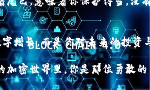   如何将狗狗币安全提现到MetaMask？你绝对想不到的方法！ / 

 guanjianci 狗狗币, MetaMask, 加密货币, 提现 /guanjianci 

引言：狗狗币与MetaMask的奇妙旅程
在这个加密货币的世界里，狗狗币宛如一颗璀璨的明星，每一个投资者的目光都无法抵挡它的魅力。而MetaMask则是一个方便而强大的工具，帮助我们实现不同加密货币的管理与交易。那么，你有没有想过如何把你的狗狗币从交易所安全地提现到MetaMask？这不仅是一个简单的技术操作，更是一次充满期待与惊喜的旅程。接下来，我们将详细探讨这一过程，让你以最轻松的方式完成提现。

第一步：了解狗狗币与MetaMask的基本知识
在踏上提现之旅之前，我们需要对狗狗币和MetaMask有基本的了解。狗狗币，最初是作为一个玩笑而诞生的数字货币，现在已经跃升为市场上颇具影响力的加密货币之一。而MetaMask则是一款允许用户管理以太坊及其代币（包括基于以太坊的狗狗币）的钱包插件。
想象一下，狗狗币就像是一个自由奔跑的小狗，而MetaMask则是那只忠实的主人，引导它在虚拟世界中安全前行。在这个旅程中，它们需要互相连接，而我们则是那位引导者，确保它们顺利到达彼岸。

第二步：准备你的MetaMask钱包
在提现之前，首先需要确认你已经在浏览器中安装并设置好MetaMask。从下载到安装，再到创建钱包，每一个环节就像是在为这场旅程进行热身。
打开MetaMask，确保你的钱包地址是正确的。钱包地址如同一条通行证，确保狗狗币能够安全地抵达目的地。

第三步：在交易所中找到提现选项
接下来，我们来到了狗狗币的家——交易所。无论你使用的是哪个交易所，交易平台的界面都应该提供“提现”或者“提币”的选项。这一过程就像是将小狗从家里带到广阔的草地，你需要找到出口，走出门去。
在提现页面，选择狗狗币作为提现币种，输入想要提现的数量，以及刚才复制好的MetaMask钱包地址。每一个数字、每一个字母，都必须小心翼翼，确保没有出现错误。

第四步：确认并完成提现操作
一旦确认信息无误后，提交提现申请。此时，你可能会感到一阵紧张，就好像是在等待小狗回家的瞬间。交易所处理你的提现请求可能需要一些时间，但只要你保持耐心，最后的小狗肯定会顺利跑回来。
通常情况下，交易所会发送一封确认邮件以确保安全，遵循指引，进行必要的确认步骤，让这一过程更为安全。

第五步：监控提现状态
提现过程一般不会太长，但也不乏早起的“小乌鸦”要实时关注提现状态。登录交易所查看交易记录，一旦确认提现已完成，就可以放松心情，等待狗狗币成功到达你的MetaMask账户。
想象一下，你正在等待自己的小狗跑回家，那轻快的步伐、摇晃的尾巴，都是成功提现的美好状态。

第六步：在MetaMask中查收狗狗币
当你的狗狗币成功抵达MetaMask时，这一刻就像是终点线上的胜利欢呼。打开MetaMask，查看你的资产列表，确认狗狗币的余额。如果一切成功，它就像是你等待的小狗，终于回到了你身边。
如果没有看到余额，不要沮丧，有可能是交易未显示。你可以手动添加狗狗币的代币合约地址，确保它能在MetaMask中正确显示。如果说狗狗币是小狗，那么合约地址就是它的身份证明，不容忽视。

第七步：安全存储与管理你的狗狗币
一旦买到手的狗狗币就如同彼此之间建立了深厚的感情，我们需要学会如何安全地管理它。设置强密码、启用两步验证，保证你的MetaMask安全。想象一下，狗狗在你怀里快乐地摇着尾巴，意味着你保护得当，没有受到外界威胁。

总结：你已成功将狗狗币提现到MetaMask
至此，你已经顺利完成了将狗狗币提现到MetaMask的整个过程。回首这一段旅程，从准备到操作再到查询每一步，都是你迈向加密货币世界的重要篇章。每一笔提现都不是简单的数字增长，而是你对未来的投资与信任。在这个充满挑战又无限可能的世界里，你的每一次投资决策，都是人生路上的一次精彩冒险。

未来，你或许会面临更多的选择与操作，但无论怎样，保持冷静、耐心与理智，始终是通往成功的必经之路。就像养狗一样，耐心与关爱才能培养出最忠实的小伙伴。而在这个瞬息万变的加密世界里，你是那位勇敢的冒险者，正带领着狗狗币奔向更广阔的天地。