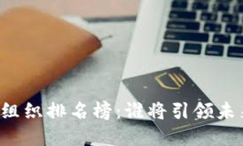 区块链最强组织排名榜：谁将引领未来技术革命？