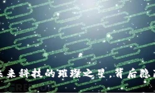 昆明新区块链：未来科技的璀璨之星，背后隐藏着怎样的秘密？