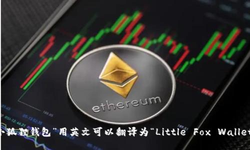 “小狐狸钱包”用英文可以翻译为“Little Fox Wallet”。