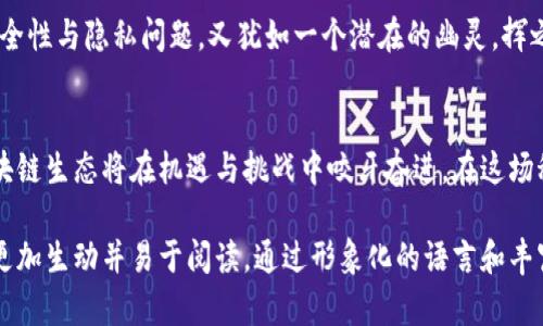 biao印度区块链的未来：机遇与挑战背后的真相/biao

区块链, 印度, 技术趋势, 加密货币/guanjianci

引言：未知的未来之门
在科技快速发展的今天，区块链技术如同一扇打开许可的门，背后隐藏着无数的机遇与挑战。印度，作为一个拥有庞大市场和技术创新能力的国家，正处于这场区块链热潮的中心。我们将探讨印度区块链的最新动态，揭示未来可能出现的变化。

区块链的崛起：孤独的征途
区块链技术如同在暴风雨中航行的船只，既有前方的温暖阳光，又有随时可能袭来的狂风巨浪。近年来，印度区块链的发展速度令人瞩目，尤其在金融、供应链管理和数字身份等领域取得了明显进展。政府对于区块链的支持以及一系列政策的出台，犹如为这条航船扬帆助力。

加密货币：风险与机遇的双重奏
在区块链的诸多应用中，加密货币无疑是最为人熟知的一部分。然而，这也带来了许多争议与风险。印度的加密货币市场如同一场激烈的竞技比赛，参与者众多，但风险与收益并存。最近，政府对于加密货币的监管政策引发了广泛的讨论，投资者们如同在一条迷雾重重的道路上行驶，不知终点为何。

区块链在金融领域的应用：颠覆传统的革命
金融行业的传统格局正在面临前所未有的挑战，区块链技术如同一条突破陋习的洪流，席卷而来。在印度，越来越多的银行和金融机构开始试水区块链，通过去中心化的技术提高透明度和效率。例如，某些银行已经开始使用区块链进行跨境支付，这一举动如同打开了一扇通往财富之海的大门。

区块链如何重塑供应链管理
想象一下，一个巨大的供应链网络，像是一张错综复杂的蜘蛛网。区块链技术让这张网络变得透明、可追溯，任何一条信息的传递都能被有效记录。在印度，许多企业已经开始利用区块链来供应链管理，实现了产品从生产到销售过程的全程追踪，仿佛为消费者提供了一张无形的安全网。

数字身份：重新定义身份的未来
区块链不仅能够处理交易，还能帮助人们重新定义身份。印度有着庞大的非正式经济，许多人缺乏正式的身份认证。区块链技术提供了一种去中心化的数字身份解决方案，将这种身份如同一把安全的钥匙，给予每个人进入经济大门的权利。

政府态度：扶持或压制？
政府的态度如同双刃剑，既可能是推动技术发展的助力，也可能成为企业创新的绊脚石。印度政府对于区块链的态度经历了从怀疑到鼓励的转变，但在加密货币方面却仍存在不少顾虑。这种态度的差异让很多企业在前行的路上倍感压力，仿佛在双重标准的审视下探寻未来之路。

投资热潮与创业生态：一场持久的战役
近期，印度的区块链投资热潮如同燃烧的火焰，吸引了世界各地的投资者。初创企业如雨后春笋般涌现，形成了一个充满活力的区块链创业生态。投资者和创业者们都在这片沃土上追逐着梦想，然而，在繁荣背后，市场的竞争也如刀锋般锋利，只有适应变化、不断创新的参与者才能笑到最后。

面临的挑战：技术瓶颈与心理障碍
尽管前景光明，但印度区块链的未来仍面临众多挑战。技术瓶颈、人才匮乏、公众认知不足等问题如同重重障碍阻挡在前。而安全性与隐私问题，又犹如一个潜在的幽灵，挥之不去地伴随在技术的成长之中。

结论：汇聚未来的希望与路径
展望未来，印度的区块链技术如同一颗璀璨的明星，闪耀着无尽的可能性。随着技术的不断成熟和市场的规范发展，印度的区块链生态将在机遇与挑战中咬牙奋进。在这场科技革命中，只有勇敢探索、善用创新的参与者，才能在未来的征途中打下坚实的基础，开创出属于自己的时代。

以上内容应涵盖关于印度区块链技术的最新新闻、发展状况、应用领域及未来展望等方面，整体灵活运用比喻与隐喻，使文本更加生动并易于阅读。通过形象化的语言和丰富的细节，让读者在阅读中产生共鸣，感受技术变革带来的兴奋与期待。