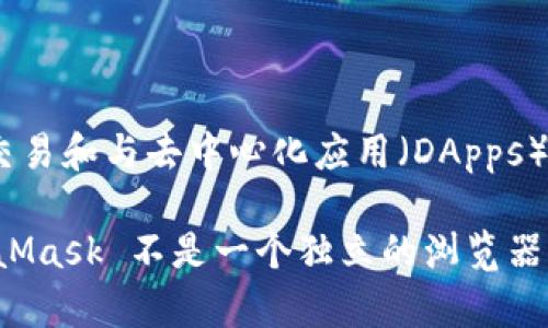 MetaMask 主要是一个加密货币钱包和以太坊区块链的浏览器扩展，但它也推出了一个移动应用，支持在手机上进行加密货币交易和与去中心化应用（DApps）交互。虽然它本身不具备独立的浏览器功能，但可以与各种浏览器兼容，如 Chrome、Firefox 和 Brave，从而访问去中心化应用。

MetaMask 的浏览器扩展，使得用户可以在兼容的网站上直接管理他们的加密资产，同时与智能合约进行交互。因此，虽然 MetaMask 不是一个独立的浏览器，但它可以作为一种访问区块链内容的工具，与现有的网络浏览器结合使用，让用户轻松管理加密货币和与区块链应用互动。