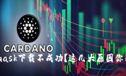 Metamask下载不成功？这几大原因你得知道！