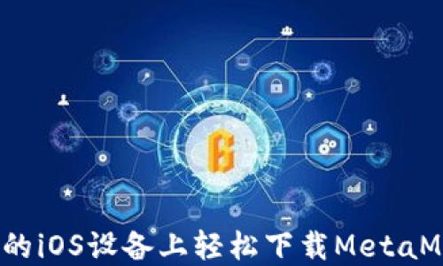
如何在你的iOS设备上轻松下载MetaMask钱包？