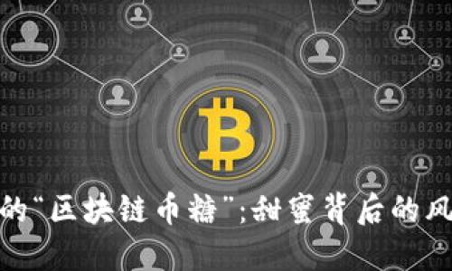 你不知道的“区块链币糖”：甜蜜背后的风险与机遇