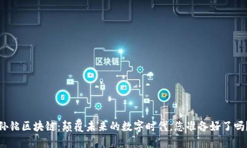 孙铭区块链：颠覆未来的数字时代，您准备好了吗？