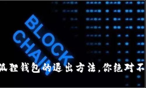 轻松找到小狐狸钱包的退出方法，你绝对不知道的秘密！