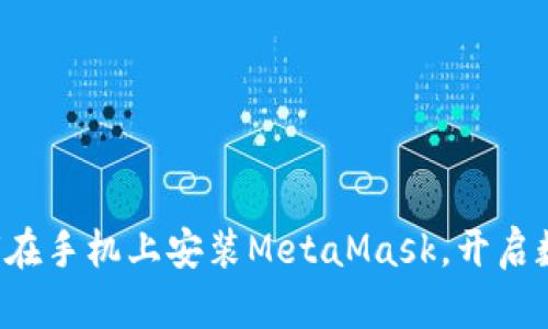 一步步教您如何在手机上安装MetaMask，开启数字资产新世界！