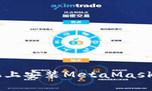 一步步教您如何在手机上安装MetaMask，开启数字资产新世界！