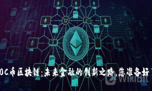 探索0C币区块链：未来金融的创新之路，您准备好了吗？