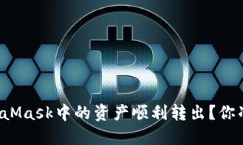 怎么将MetaMask中的资产顺利转出？你准备好了吗？