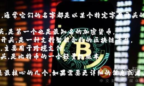 区块链开发的代表性币种有几个知名的代表，通常它们的名字都是以某个特定字母开头的。以下是一些以字母开头的知名区块链币种：

- 比特币（Bitcoin，简写BTC）：以字母“B”开头，是第一个也是最知名的加密货币。
- Ethereum（以太坊，简写ETH）：以字母“E”开头，是一种支持智能合约的区块链平台。
- Ripple（瑞波币，简写XRP）：以字母“R”开头，主要用于跨境支付。
- Litecoin（莱特币，简写LTC）：以字母“L”开头，是比特币的一个轻量级版本。

其他的币种也有不同的字母开头，但这些都是最核心的几个。如果需要更详细的信息或者其他具体币种的介绍，请告诉我！