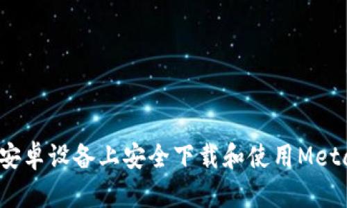 如何在安卓设备上安全下载和使用MetaMask？