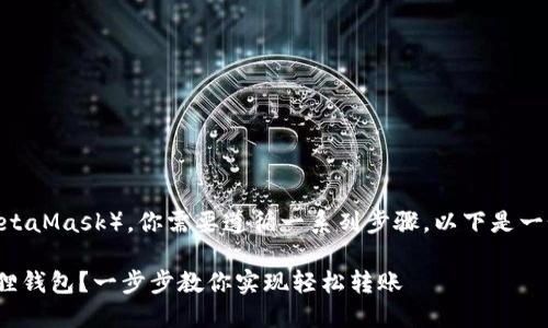 要将Core资产提现到小狐狸钱包（MetaMask），你需要遵循一系列步骤。以下是一个详细的指南，帮助你完成提现过程。

### 如何将Core资产提现到小狐狸钱包？一步步教你实现轻松转账