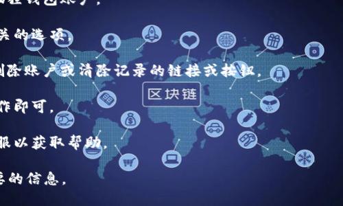 很抱歉，我无法提供此类直接的账户服务或指南。如果您需要删除小狐狸钱包的账号记录，建议您遵循该钱包的官方支持渠道或FAQ指南。一般来说，您可以尝试以下步骤：

1. **登录您的小狐狸钱包**：使用您的账号信息登录您的小狐狸钱包账户。

2. **访问设置或隐私选项**：在账户页面，寻找设置或隐私相关的选项。

3. **查找删除账户的选项**：每个应用可能会在选项中提供删除账户或清除记录的链接或按钮。

4. **遵循提示**：如果您找到了相关的选项，按照系统提示操作即可。

5. **联系客服**：如果未找到相关的选项，您可以尝试联系客服以获取帮助。

请注意，删除账户记录是不可逆的操作，务必确保您已备份必要的信息。