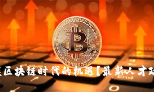 如何把握区块链时代的机遇？最新人才政策揭秘！