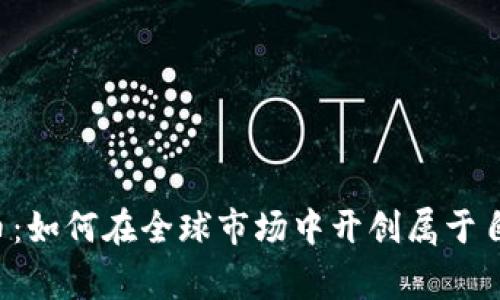 区块链海外发币：如何在全球市场中开创属于自己的加密帝国？