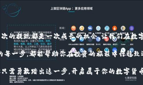 酷尔币提现到小狐狸钱包的秘密，你准备好解锁了吗？

酷尔币, 小狐狸钱包, 提现, 加密货币/guanjianci

一、酷尔币与小狐狸钱包简介
在这个数字货币风靡的时代，酷尔币（CoolCoin）作为一种新兴的加密货币，逐渐受到投资者的关注。而小狐狸钱包（MetaMask）则是一款流行的加密货币钱包，为用户提供了便捷的资产管理和交易功能。在此基础上，将酷尔币提现到小狐狸钱包也成为了一种需求。

二、准备工作：确保你的一切就绪
在进行提现之前，确保你已经完成了以下准备工作：
ul
    li确认你的酷尔币账户余额足够，并检查提现的最低额度。/li
    li下载并安装小狐狸钱包，并完成注册和身份验证。/li
    li将小狐狸钱包与区块链网链连接，确认网络畅通。/li
/ul

三、提现流程：一步步解锁酷尔币的秘密
要将酷尔币提现到小狐狸钱包，首先，你需要登录酷尔币的官方网站或APP。提现过程可以比作一段旅程，每一步都是通向目的地的关键。

h4步骤一：登录账户/h4
访问酷尔币的官方网站，点击登录按钮，输入你的账户信息。就像在进入一扇神秘的大门，确保你有正确的钥匙。

h4步骤二：选择提现选项/h4
登录后，找到“提现”选项。这个选项就像你在地图上找到的目的地，指引着你前进的方向。

h4步骤三：填写信息/h4
在提现页面，输入你的小狐狸钱包地址和提现金额。就像是在填写邮寄地址，确保每一个字符都准确无误。

h4步骤四：确认并提交/h4
确认信息无误后，提交请求。此时，心中不免会有一丝忐忑，仿佛在等待一场神秘的旅程开始。

四、等待与验证：耐心是成功的关键
提交提现请求后，你需要耐心等待。此时，可以想象你正在一趟列车上，望着窗外的风景，时而期待，时而紧张。提现请求的处理时间可能因网络拥堵而有所不同。

五、确认到账：成功的喜悦
提现成功后，你会收到相关通知，同时在小狐狸钱包中查看到账情况。如同经历了一场冒险之后，终于抵达了胜利的终点，心中充满成就感。

六、常见问题：帮助你圆满完成提现
在提现过程中，可能会遇到一些常见问题，以下是解决这些问题的指导：
ul
    li如果提现请求未到账，检查小狐狸钱包地址是否正确。/li
    li如果提现功能无法使用，确认酷尔币账户是否已通过身份验证。/li
    li如果网络延迟，耐心等待，可以联系酷尔币的客服进行咨询。/li
/ul

七、总结：迈向下一个目标
将酷尔币提现到小狐狸钱包的过程就像一段旅程，经过仔细的规划和勇敢的尝试，最终获得成功的喜悦。每一次的提现都是一次成长的机会，让我们在数字货币的海洋中乘风破浪，继续迈向新的目标。

在这个充满机遇的时代，学会灵活运用工具，未来定会收获更多。无论是酷尔币还是其他加密货币，了解提现的每一步，都能帮助你在投资的旅程中行稳致远。

通过以上步骤与细致的描述，相信你已经具备了将酷尔币成功提现到小狐狸钱包的全部知识和准备。现在，你只需勇敢踏出这一步，开启属于你的数字货币之旅！