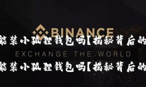 手机能装小狐狸钱包吗?揭秘背后的秘密!
手机能装小狐狸钱包吗?揭秘背后的秘密!