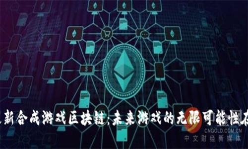 探索最新合成游戏区块链：未来游戏的无限可能性在哪里？