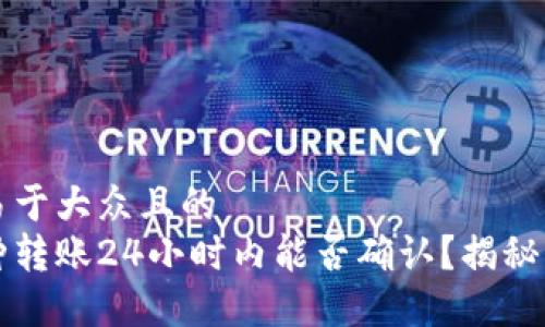 思考一个易于大众且的  
区块链币种转账24小时内能否确认？揭秘背后的秘密