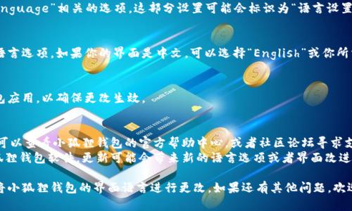 小狐狸钱包（MetaMask）界面设为中文的情况下，如果你希望将其切换为其他语言（比如英文），可以按照以下步骤进行调整：

### 步骤1：打开小狐狸钱包
首先，确保你已经打开了小狐狸钱包的扩展程序或手机应用。

### 步骤2：进入设置
在小狐狸钱包界面，通常在右上角或者左侧菜单中，会有一个代表设置的图标。点击这个图标，进入设置菜单。

### 步骤3：找到语言设置 
在设置菜单中，寻找与“语言”或“Language”相关的选项。这部分设置可能会标识为“语言设置”或“界面语言”。

### 步骤4：更改语言
在语言设置中，你可以看到当前的语言选项。如果你的界面是中文，可以选择“English”或你所需的语言。点击选择，然后确认更改。

### 步骤5：重启应用
在更改语言后，建议重启小狐狸钱包应用，以确保更改生效。

### 其他注意事项
- 如果你在使用过程中遇到困难，可以查看小狐狸钱包的官方帮助中心，或者社区论坛寻求支持。
- 确保你使用的是最新版本的小狐狸钱包软件，更新可能会带来新的语言选项或者界面改进。

通过以上步骤，你应该能够顺利地将小狐狸钱包的界面语言进行更改。如果还有其他问题，欢迎随时询问！