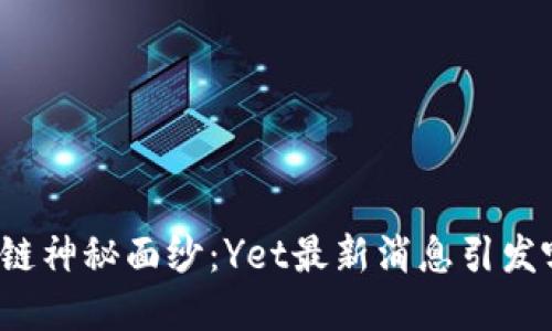 揭开区块链神秘面纱：Yet最新消息引发哪些变革？