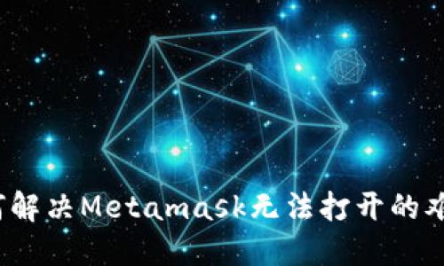 如何解决Metamask无法打开的难题？