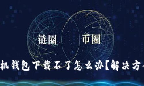小狐狸手机钱包下载不了怎么办？解决方案大揭秘！