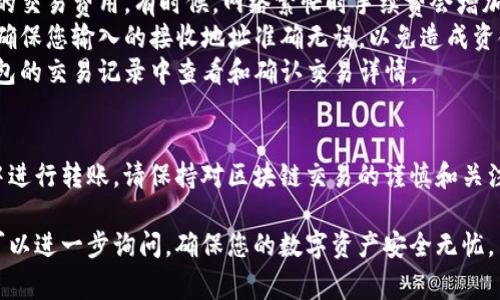 在小狐狸钱包（Fox Wallet）中，往外转账的步骤通常涉及以下几个主要环节。以下是具体的步骤和方法：

### 小狐狸钱包转账步骤

#### 1. 打开小狐狸钱包
首先，确保您已经安装并登录小狐狸钱包应用。如果尚未安装，可以在官方渠道下载并安装。

#### 2. 选择“发送”或“转账”功能
在钱包主页，找到并点击“发送”或“转账”按钮，这通常是一个明显的选项，方便用户进行交易。

#### 3. 输入接收地址
在弹出的转账页面，您需要输入接收方的钱包地址（例如一个以太坊地址）。请务必仔细检查地址的准确性，错误的地址将导致资金丢失。

#### 4. 输入转账金额
接下来，输入您希望转账的金额。请注意，确保您有足够的余额进行转账，并留出一些以支付交易费用（Gas费）。

#### 5. 选择网络和确认交易
有些钱包可能会让您选择交易所用的区块链网络（例如以太坊主网、BSC等）。选择正确的网络后，检查交易的细节，确保一切无误。

#### 6. 输入密码或确认指纹
为了保护您的资金，系统可能会要求您输入交易密码或进行指纹识别。完成后，确认转账。

#### 7. 等待交易确认
一旦交易发起，您需要等待网络处理并确认交易。这可能需要几分钟到几小时的时间，具体取决于网络的拥堵程度。

### 注意事项
- **手续费**：在转账前，请确认并了解相关的交易费用。有时候，网络繁忙时手续费会增加。
- **地址准确性**：任何转账都是不可逆的，确保您输入的接收地址准确无误，以免造成资金损失。
- **交易记录**：在成功转账后，您可以在钱包的交易记录中查看和确认交易详情。

### 结论
通过以上步骤，您可以轻松地在小狐狸钱包中进行转账。请保持对区块链交易的谨慎和关注，保护好您的数字资产安全。

如果您有更多关于小狐狸钱包的问题，随时可以进一步询问，确保您的数字资产安全无忧。