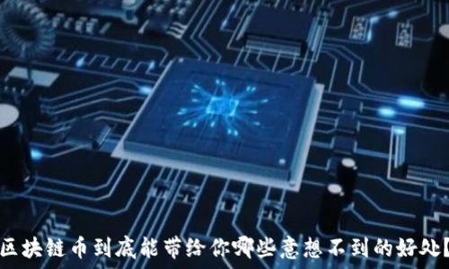   
区块链币到底能带给你哪些意想不到的好处？