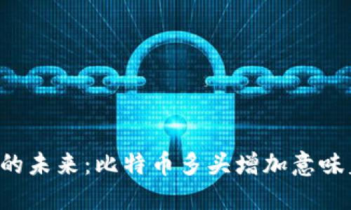 区块链的未来：比特币多头增加意味着什么？