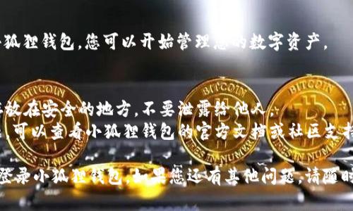 为了重新登录小狐狸钱包（MetaMask），您可以按照以下步骤进行操作：

步骤一：打开小狐狸钱包
在您的浏览器中打开小狐狸钱包扩展程序。如果您使用移动设备，请打开相应的钱包应用。

步骤二：选择登录选项
在小狐狸钱包界面上，寻找到“登录”或“恢复钱包”的选项。点击进入。

步骤三：输入您的助记词或私钥
在重新登录界面中，您需要输入助记词（12个单词）或私钥。如果您选择的是恢复钱包，请确保使用正确的助记词。

步骤四：设置密码
如果您是第一次登录或者恢复了钱包，系统可能会要求您设置一个新密码。请记住这个密码，以便将来使用。

步骤五：完成登录
完成以上步骤后，您将成功登录小狐狸钱包，您可以开始管理您的数字资产。

注意事项
1. 务必确保您的助记词或私钥存放在安全的地方，不要泄露给他人。
2. 如果您在登录过程中遇到问题，可以查看小狐狸钱包的官方文档或社区支持。

以上步骤应当能帮助您成功重新登录小狐狸钱包。如果您还有其他问题，请随时询问。