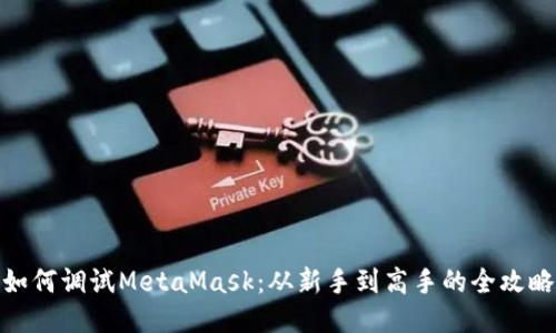 如何调试MetaMask：从新手到高手的全攻略